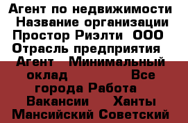 Агент по недвижимости › Название организации ­ Простор-Риэлти, ООО › Отрасль предприятия ­ Агент › Минимальный оклад ­ 140 000 - Все города Работа » Вакансии   . Ханты-Мансийский,Советский г.